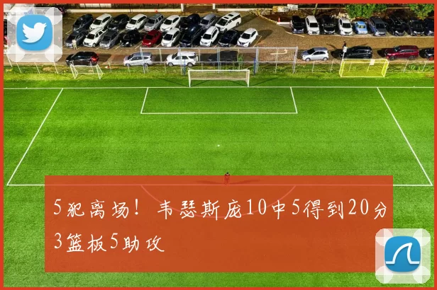 5犯离场！韦瑟斯庞10中5得到20分3篮板5助攻