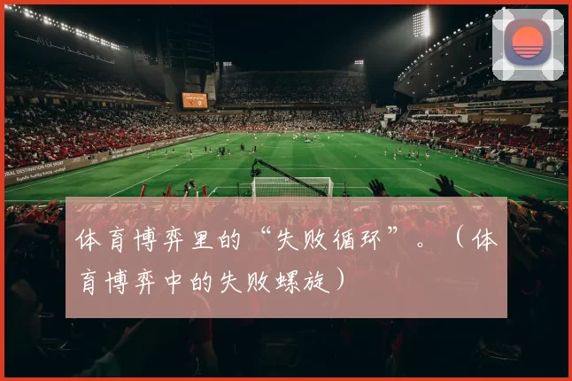 体育博弈里的“失败循环”。（体育博弈中的失败螺旋）
