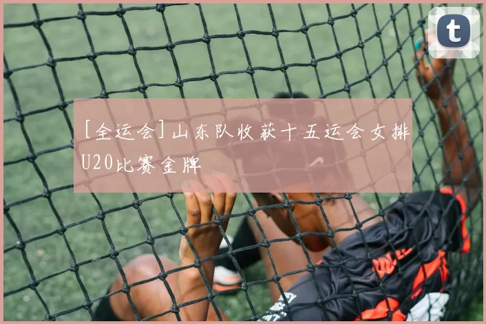 [全运会]山东队收获十五运会女排U20比赛金牌