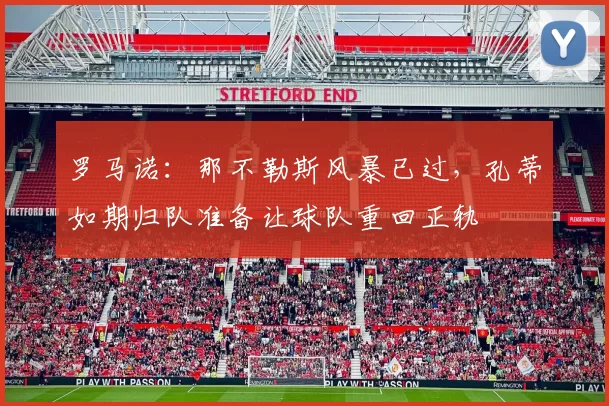 罗马诺：那不勒斯风暴已过，孔蒂如期归队准备让球队重回正轨