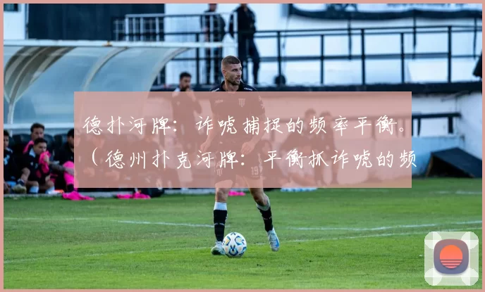 德扑河牌：诈唬捕捉的频率平衡。（德州扑克河牌：平衡抓诈唬的频率）