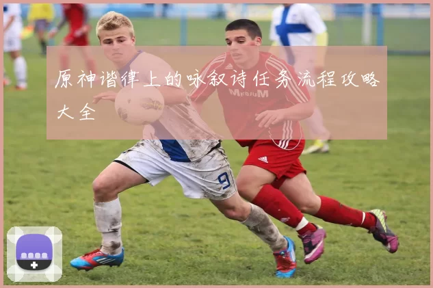 原神谐律上的咏叙诗任务流程攻略大全