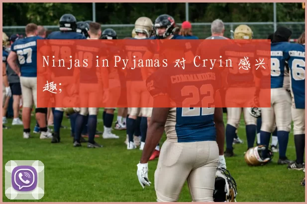 Ninjas in Pyjamas 对 Cryin 感兴趣；