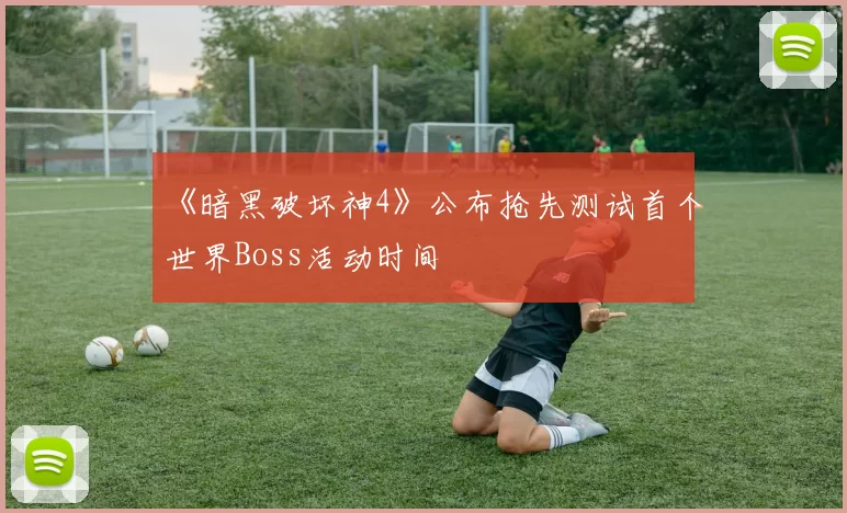 《暗黑破坏神4》公布抢先测试首个世界Boss活动时间