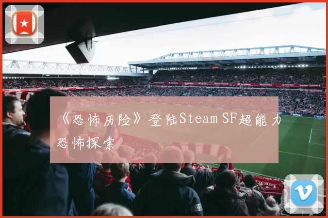 《恐怖历险》登陆Steam SF超能力恐怖探索