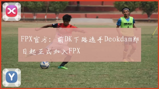 FPX官方：前DK下路选手Deokdam即日起正式加入FPX