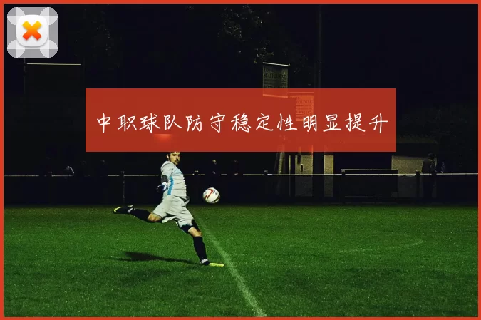 中职球队防守稳定性明显提升