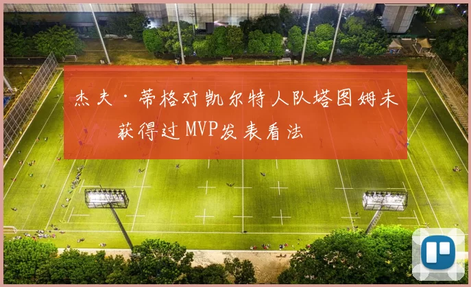 杰夫·蒂格对凯尔特人队塔图姆未曾获得过 MVP发表看法