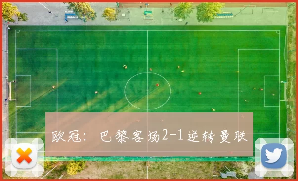 欧冠：巴黎客场2-1逆转曼联