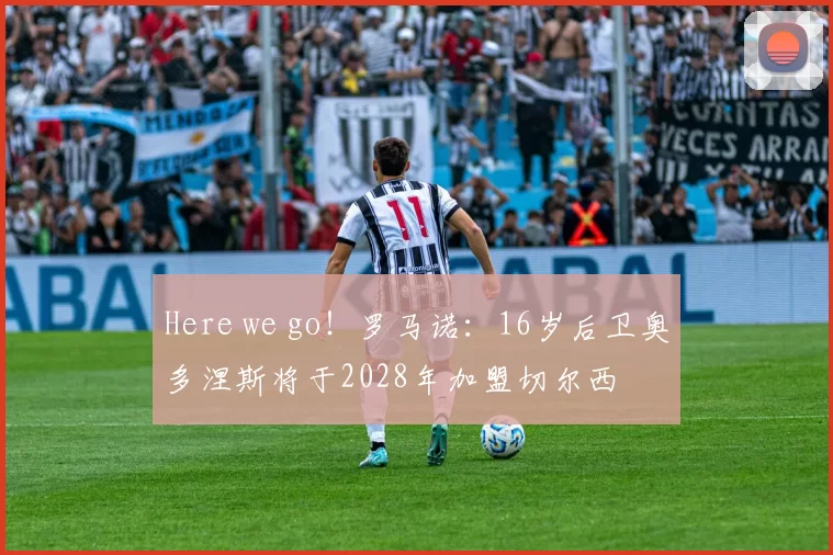 Here we go！罗马诺：16岁后卫奥多涅斯将于2028年加盟切尔西